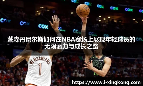 戴森丹尼尔斯如何在NBA赛场上展现年轻球员的无限潜力与成长之路