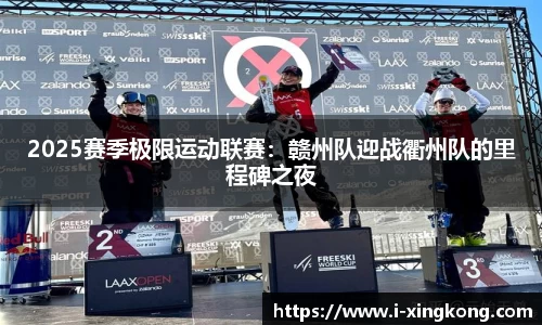 2025赛季极限运动联赛：赣州队迎战衢州队的里程碑之夜