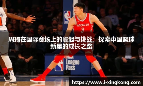 周琦在国际赛场上的崛起与挑战：探索中国篮球新星的成长之路